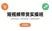 短视频带货实操班,自然流电商快速起号,实现轻松带货变现