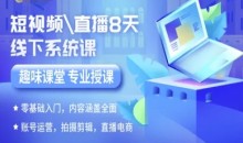 短视频直播8天线下系统课,零基础入门,内容涵盖全面,账号运营,拍摄剪辑,直播电商