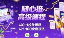 随心推高级课程,从0-1投放思路,也有从1-100的全套玩法