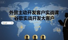 外贸主动开发客户实战课,谷歌实战开发大客户