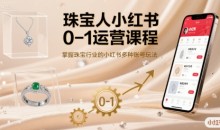 珠宝人小红书0-1运营课程,掌握珠宝行业的小红书多种账号玩法