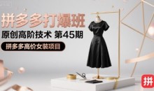叮当会拼多多打爆班原创高阶技术第45期,拼多多高价女装项目
