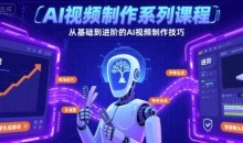 AI视频制作系列课程,从基础到进阶的AI视频制作技巧全涵盖