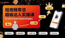 短视频带货超级达人实操课,素人也可以从0到1成为短视频带货领域操盘手