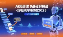 小章AI实操课0基础到精通-短视频剪辑教程2025