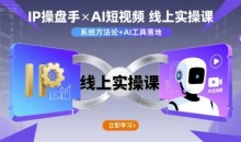 IP操盘手线上实操课,AI短视频线上课