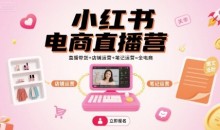 小红书电商直播营,直播带货+店铺运营+笔记运营=全电商