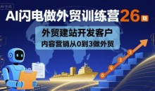 AI闪电做外贸训练营26期,外贸建站开发客户内容营销从0到3做外贸
