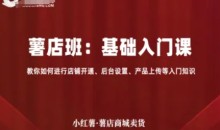 小红薯薯店商城卖货,基础入门课,教你如何进行店铺开通、后台设置、产品上传等入门知识