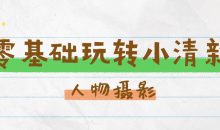 零基础玩转小清新人物摄影