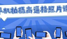 手机拍摄高逼格照片课