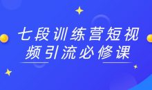 七段训练营短视频引流必修课