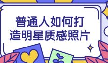 普通人如何打造明星质感照片
