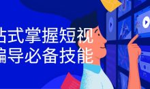 一站式掌握短视频编导必备技能