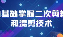 0基础掌握二次剪辑和混剪技术