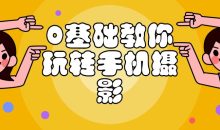 0基础教你玩转手机摄影课程