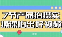7节产品拍摄实操课拍出好视频