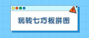 《玩转七巧板拼图》从入门到实战46集