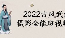 2022古风武侠摄影全能班视频课