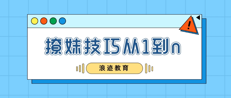 浪迹教育:怎么撩妹之撩妹技巧从1到n