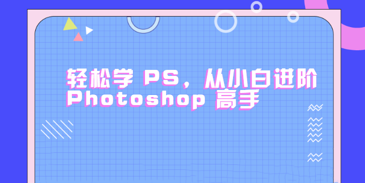 轻松学PS,从小白进阶Photoshop高手