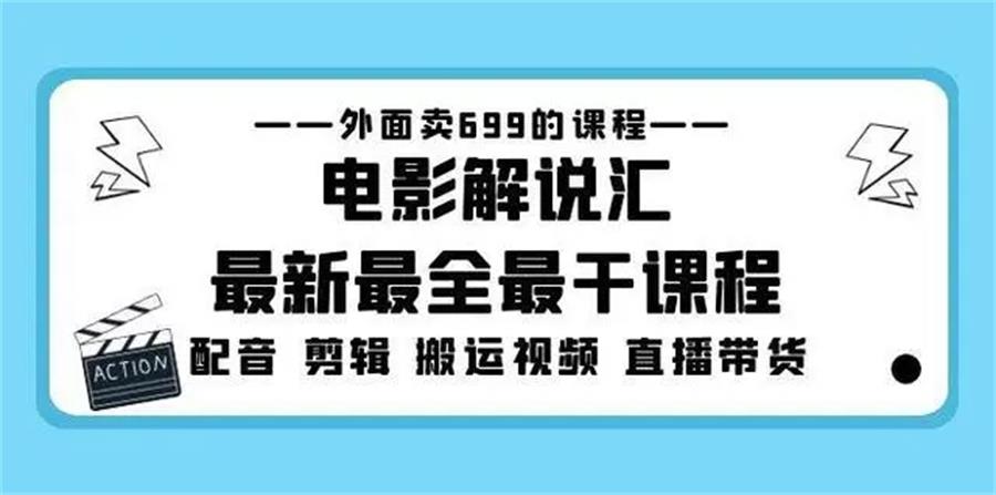 外面卖699的电影解说汇最新最全最干课程:电影配音剪辑搬运视频直播带货