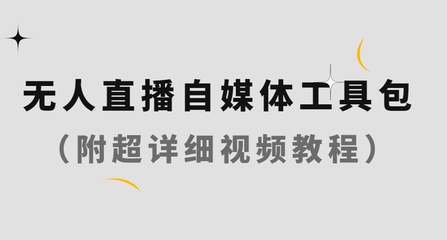 无人直播自媒体工具包(附超级详细的视频教程)
