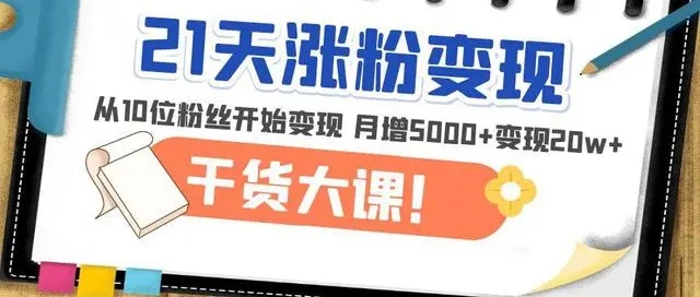 《21天精准涨粉变现》从10位粉丝开始变现,月增粉丝5000+,一月变现20w+