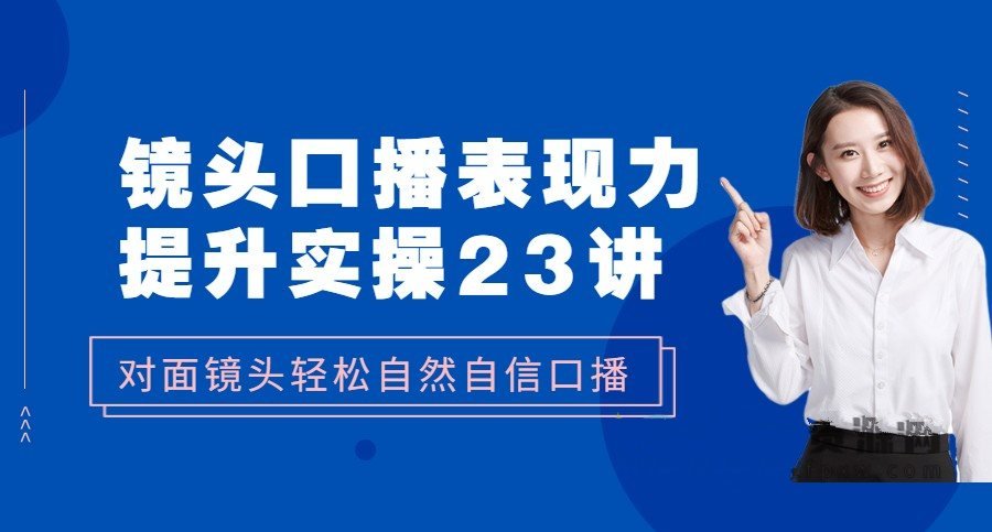 镜头口播‬表现力·提升实操：对面镜头轻松自然自信口播（23节课）