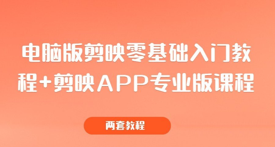 电脑版剪映零基础入门教程+剪映APP专业版课程（两套教程）