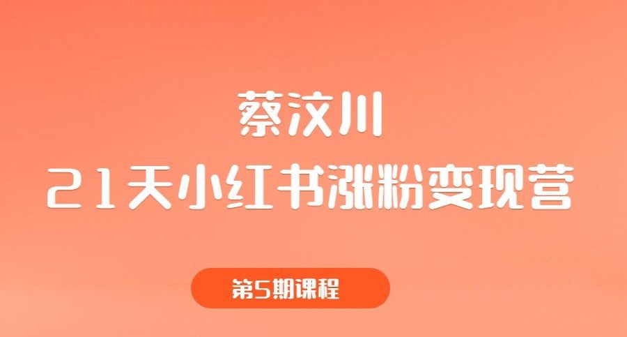蔡汶川《21天小红书涨粉变现营》第5期课程