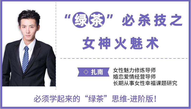 扎南-“绿茶”必杀技:女神火魅术。 “绿茶”思维进阶版:让男人欲罢不能的魅惑秘籍。