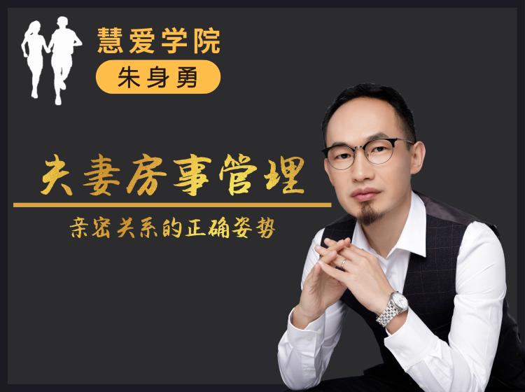 朱身勇夫妻房事管理课程,亲密关系的正确姿势!
