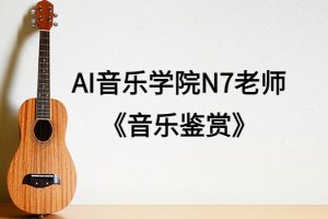 AI音乐学院N7老师《音乐鉴赏》