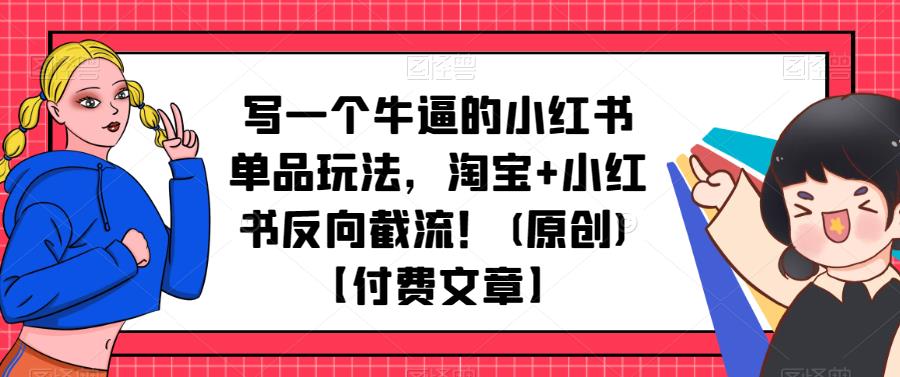 写一个牛逼的小红书单品玩法，淘宝+小红书反向截流！【付费文章】