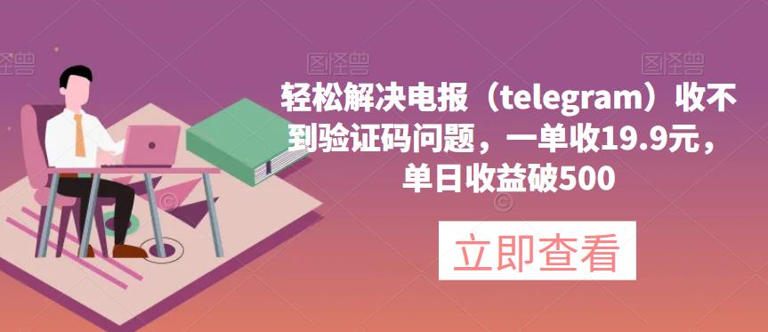 轻松解决电报(telegram)收不到验证码问题,一单收19.9元,单日收益破500【揭秘】