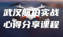 武汉航拍实战心得分享课程