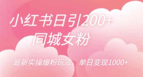 小红书日引200+同城女粉,最新实操爆粉玩法,单日变现1000+