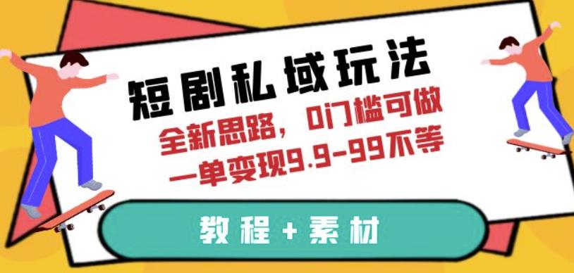 短剧私域玩法，全新思路，0门槛可做，一单变现9.9-99不等（教程+素材）