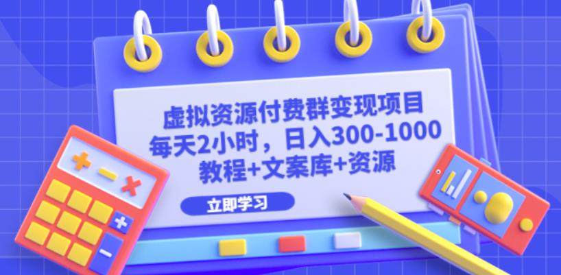 虚拟资源付费群变现项目:每天2小时,日入300-1000+(教程+文案库+资源)