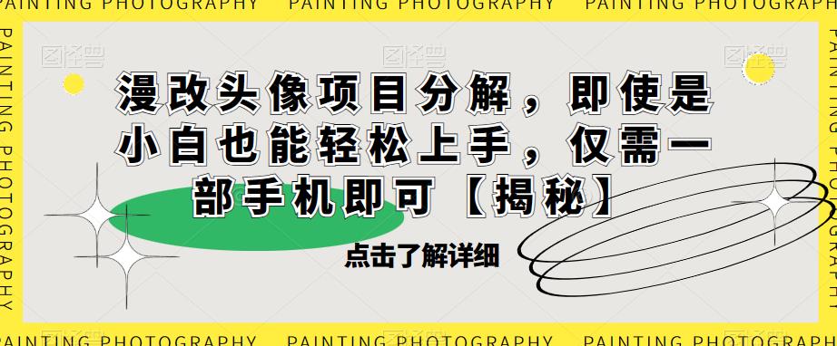 漫改头像项目分解，即使是小白也能轻松上手，仅需一部手机即可