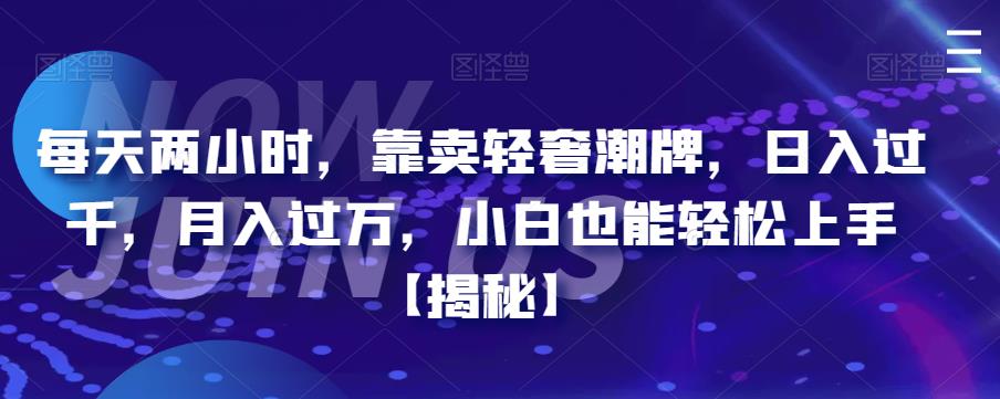 每天两小时，靠卖轻奢潮牌，日入过千，月入过万，小白也能轻松上手