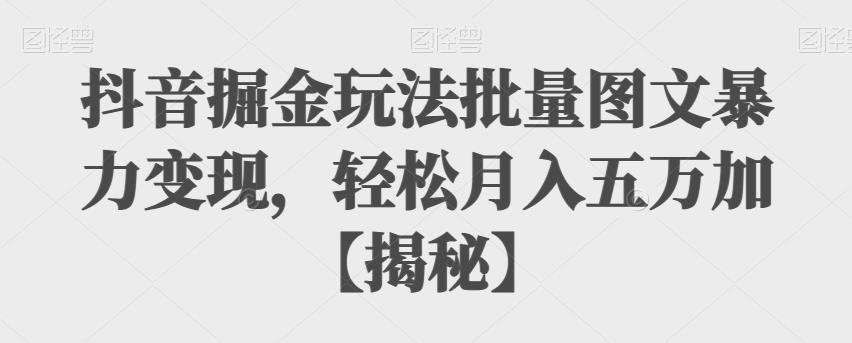抖音掘金玩法批量图文暴力变现,轻松月入五万+