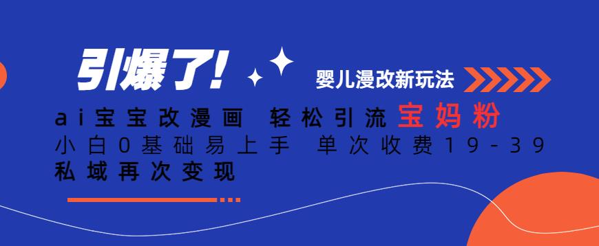 ai宝宝改漫画,轻松引流宝妈粉,小白0基础易上手,单次收费19-39,私域再次变现+