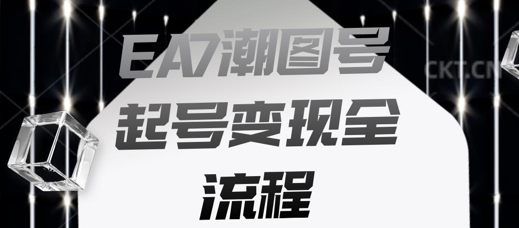EA7潮图号起号变现全流程,快速起号飞速涨粉