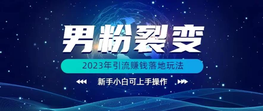 (价值1980)2023年最新男粉裂变引流赚钱落地玩法,新手小白可上手操作