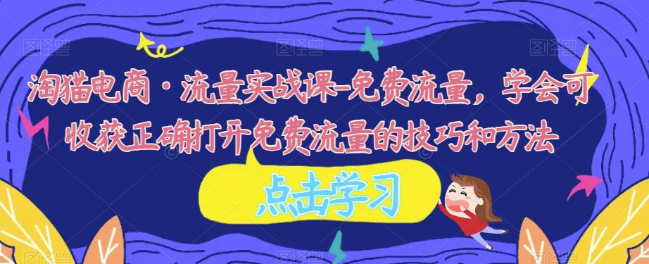 淘猫电商·流量实战课-免费流量,学会可收获正确打开免费流量的技巧和方法