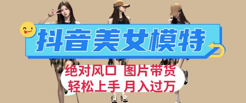 抖音美女模特图片带货,每天半小时发两张图片,月入过万,轻松躺赚