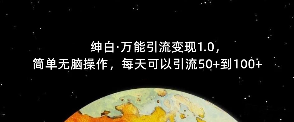 绅白·万能引流变现1.0,简单无脑操作,每天可以引流50+到100+