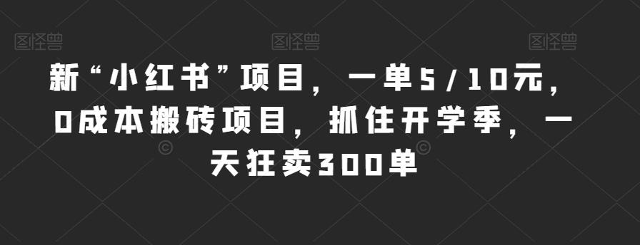 新“小红书”项目,一单5/10元,0成本搬砖项目,抓住开学季,一天狂卖300单